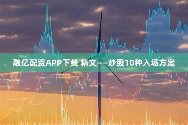 融亿配资APP下载 精文——炒股10种入场方案