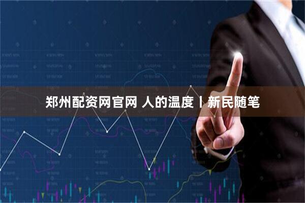 郑州配资网官网 人的温度丨新民随笔