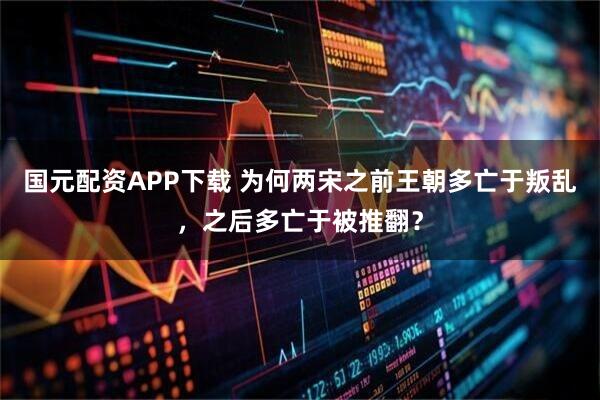 国元配资APP下载 为何两宋之前王朝多亡于叛乱，之后多亡于被推翻？