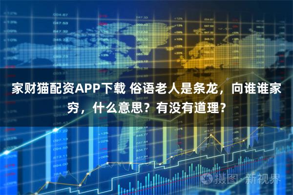 家财猫配资APP下载 俗语老人是条龙，向谁谁家穷，什么意思？有没有道理？