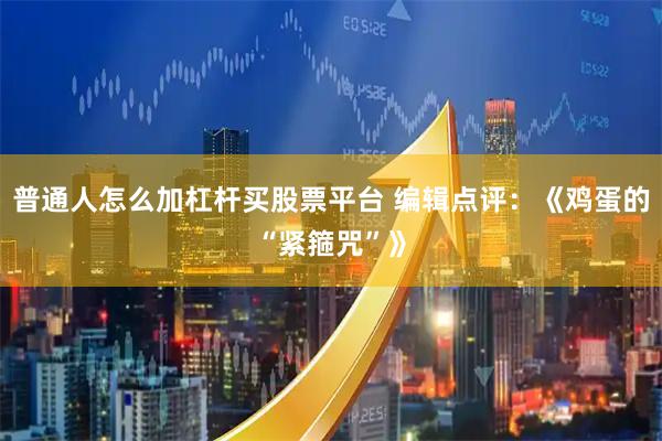 普通人怎么加杠杆买股票平台 编辑点评：《鸡蛋的“紧箍咒”》