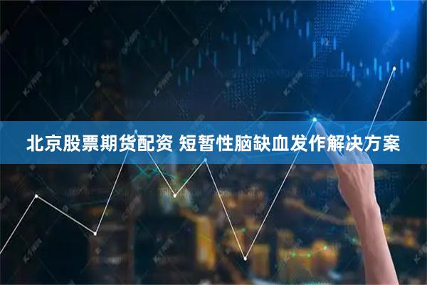 北京股票期货配资 短暂性脑缺血发作解决方案