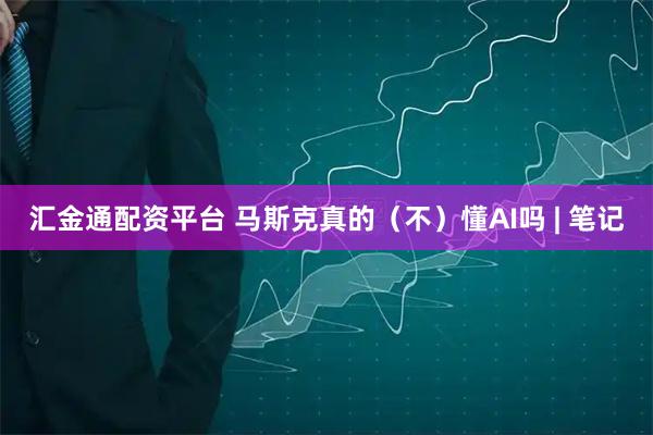 汇金通配资平台 马斯克真的（不）懂AI吗 | 笔记